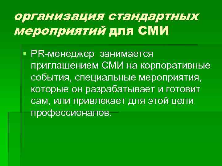 организация стандартных мероприятий для СМИ § PR-менеджер занимается приглашением СМИ на корпоративные события, специальные