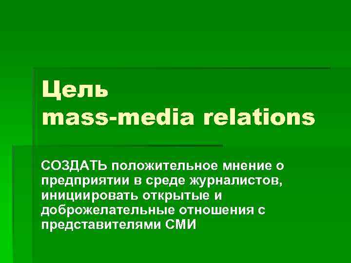 Цель mass-media relations СОЗДАТЬ положительное мнение о предприятии в среде журналистов, инициировать открытые и