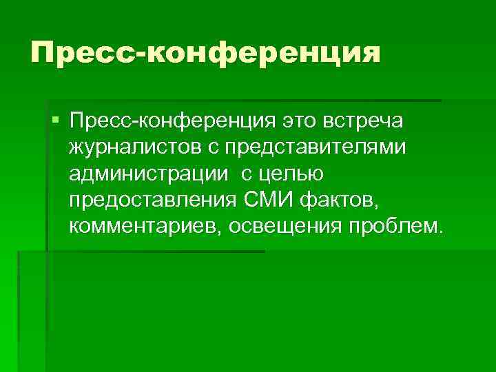 Пресс-конференция § Пресс-конференция это встреча журналистов с представителями администрации с целью предоставления СМИ фактов,