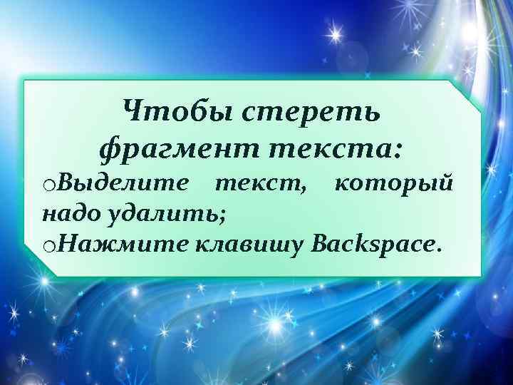 Чтобы стереть фрагмент текста: o. Выделите текст, который надо удалить; o. Нажмите клавишу Backspace.