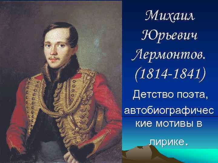 Михаил Юрьевич Лермонтов. (1814 -1841) Детство поэта, автобиографичес кие мотивы в лирике. 
