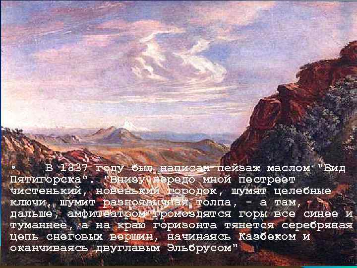  • В 1837 году был написан пейзаж маслом "Вид Пятигорска". "Внизу передо мной