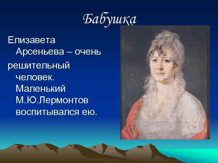 Бабушка Елизавета Арсеньева – очень решительный человек. Маленький М. Ю. Лермонтов воспитывался ею. 