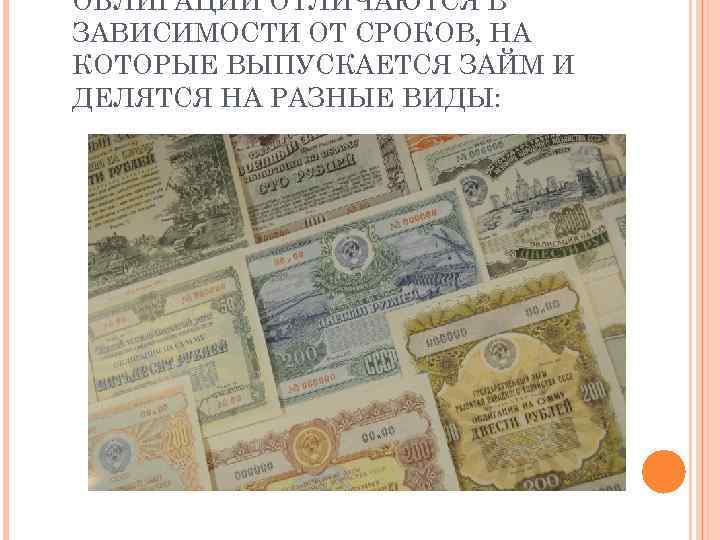 ОБЛИГАЦИИ ОТЛИЧАЮТСЯ В ЗАВИСИМОСТИ ОТ СРОКОВ, НА КОТОРЫЕ ВЫПУСКАЕТСЯ ЗАЙМ И ДЕЛЯТСЯ НА РАЗНЫЕ