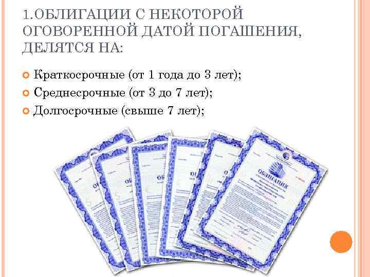 1. ОБЛИГАЦИИ С НЕКОТОРОЙ ОГОВОРЕННОЙ ДАТОЙ ПОГАШЕНИЯ, ДЕЛЯТСЯ НА: Краткосрочные (от 1 года до