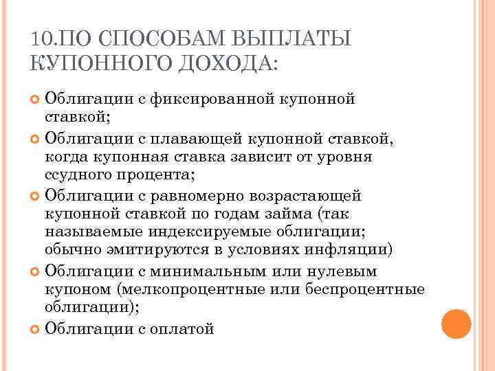 10. ПО СПОСОБАМ ВЫПЛАТЫ КУПОННОГО ДОХОДА: Облигации с фиксированной купонной ставкой; Облигации с плавающей