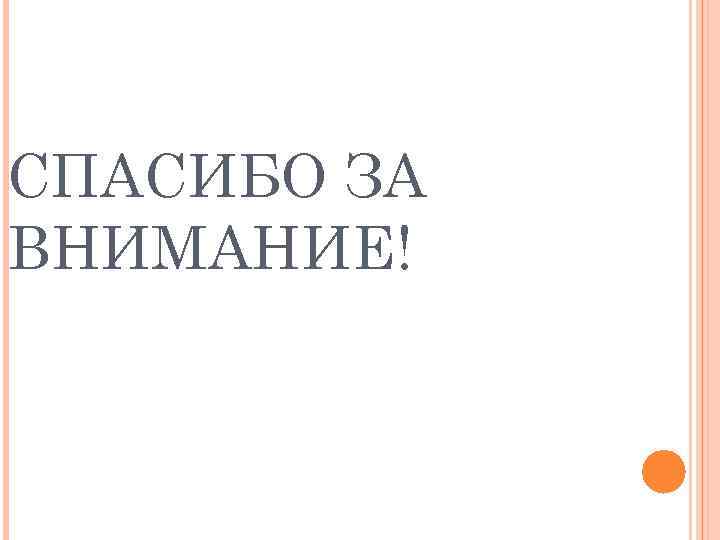 СПАСИБО ЗА ВНИМАНИЕ! 