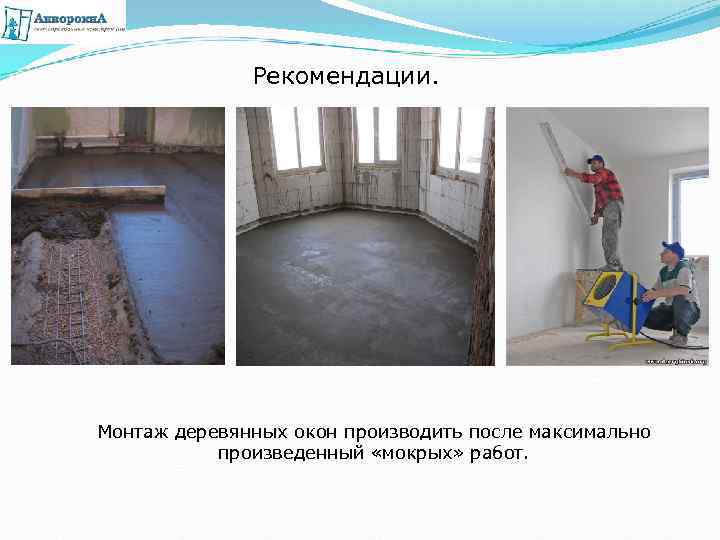 Рекомендации. Монтаж деревянных окон производить после максимально произведенный «мокрых» работ. 