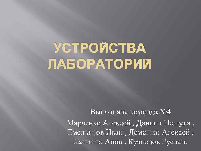 УСТРОЙСТВА ЛАБОРАТОРИЙ Выполняла команда № 4 Марченко Алексей , Даниил Пешула , Емельянов Иван