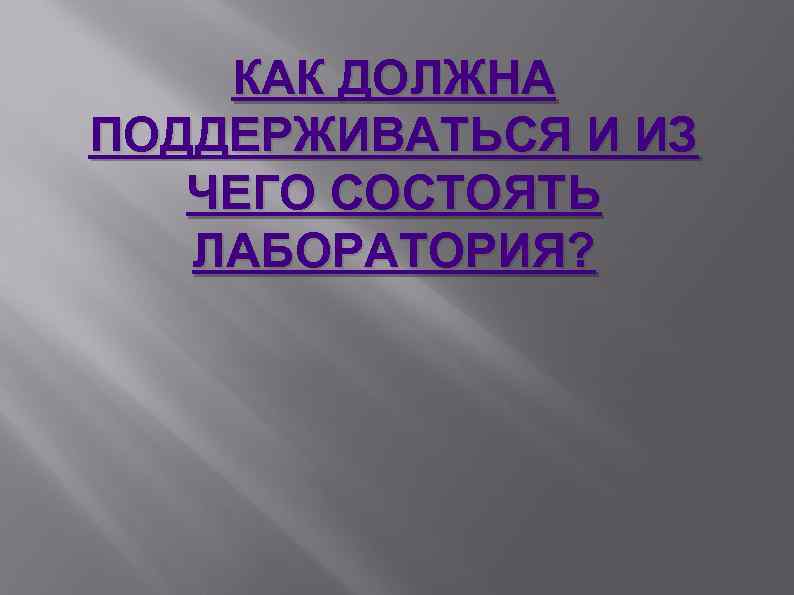 КАК ДОЛЖНА ПОДДЕРЖИВАТЬСЯ И ИЗ ЧЕГО СОСТОЯТЬ ЛАБОРАТОРИЯ? 