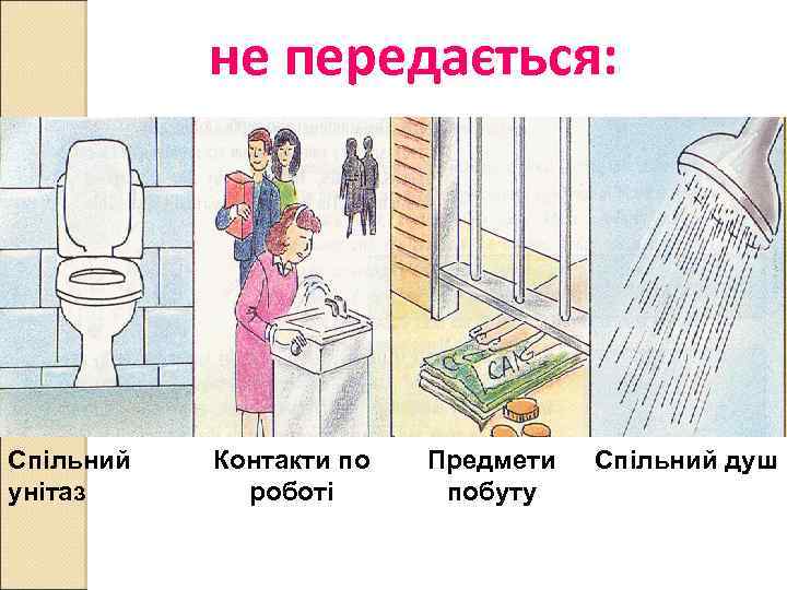 не передається: Спільний унітаз Контакти по роботі Предмети побуту Спільний душ 