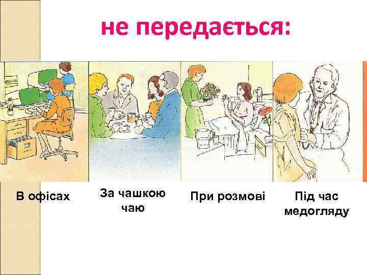 не передається: В офісах За чашкою чаю При розмові Під час медогляду 