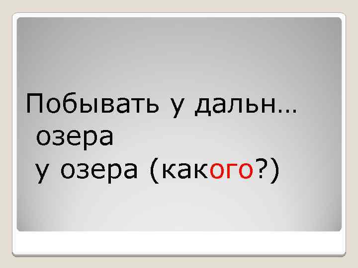 Побывать у дальн… озера у озера (какого? ) 