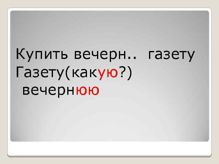  Купить вечерн. . газету Газету(какую? ) вечернюю 