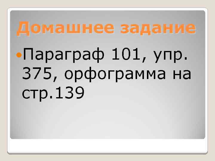Домашнее задание Параграф 101, упр. 375, орфограмма на стр. 139 