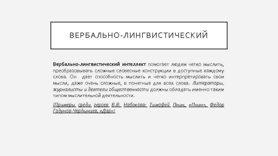 ВЕРБАЛЬНО-ЛИНГВИСТИЧЕСКИЙ Вербально-лингвистический интеллект помогает людям четко мыслить, преобразовывать сложные словесные конструкции в доступные каждому