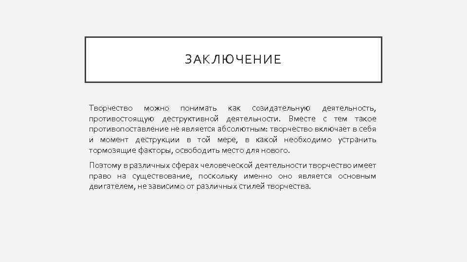 ЗАКЛЮЧЕНИЕ Творчество можно понимать как созидательную деятельность, противостоящую деструктивной деятельности. Вместе с тем такое