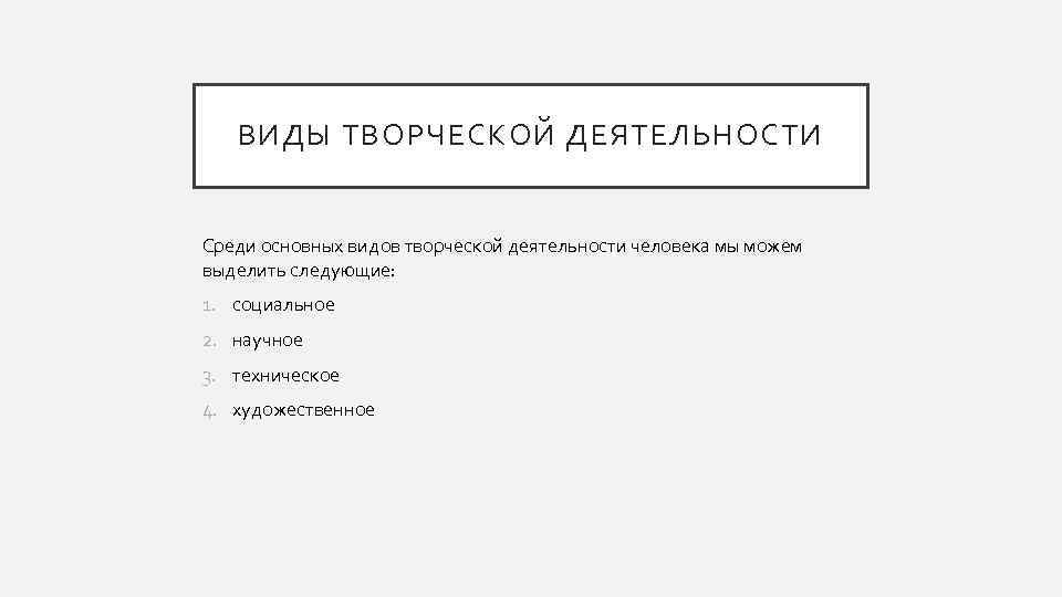 ВИДЫ ТВОРЧЕСКОЙ ДЕЯТЕЛЬНОСТИ Среди основных видов творческой деятельности человека мы можем выделить следующие: 1.