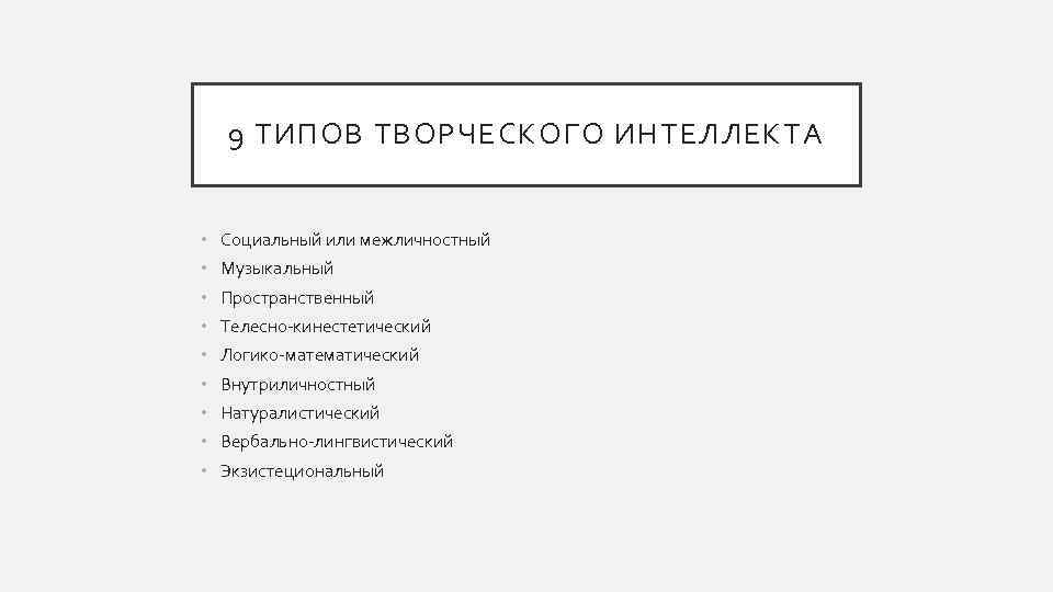 9 ТИПОВ ТВОРЧЕСКОГО ИНТЕЛЛЕКТА • Социальный или межличностный • Музыкальный • Пространственный • Телесно-кинестетический