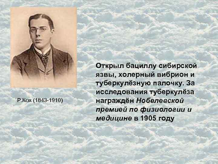 Р. Кох (1843 -1910) Открыл бациллу сибирской язвы, холерный вибрион и туберкулёзную палочку. За