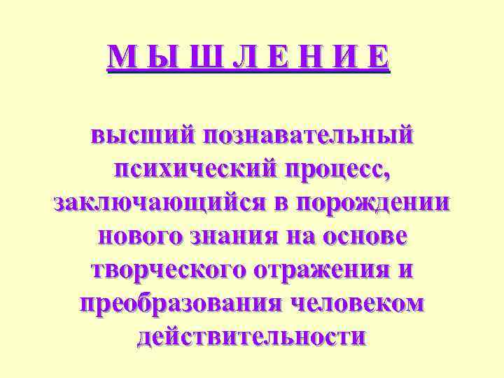 МЫШЛЕНИЕ высший познавательный психический процесс, заключающийся в порождении нового знания на основе творческого отражения