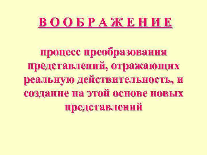 ВООБРАЖЕНИЕ процесс преобразования представлений, отражающих реальную действительность, и создание на этой основе новых представлений