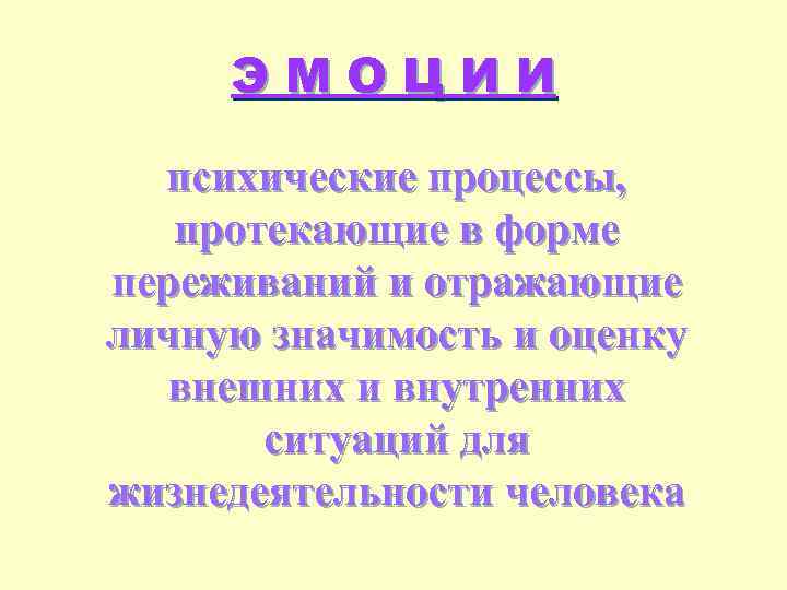 ЭМОЦИИ психические процессы, протекающие в форме переживаний и отражающие личную значимость и оценку внешних