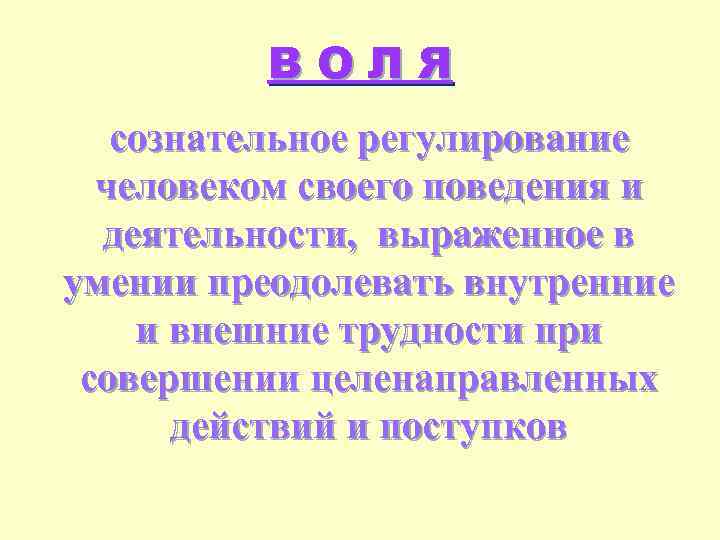 ВОЛЯ сознательное регулирование человеком своего поведения и деятельности, выраженное в умении преодолевать внутренние и