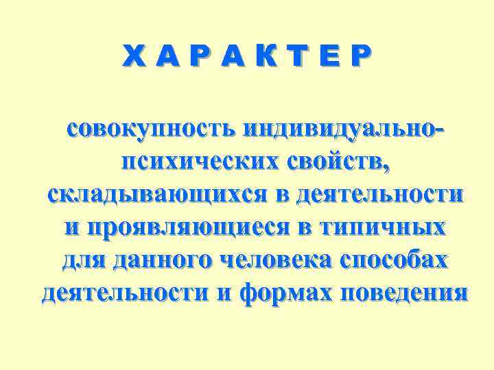 ХАРАКТЕР совокупность индивидуальнопсихических свойств, складывающихся в деятельности и проявляющиеся в типичных для данного человека