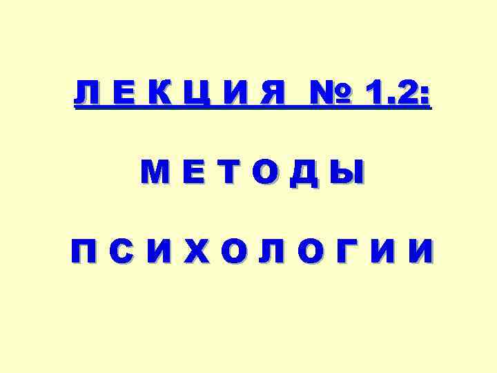 Л Е К Ц И Я № 1. 2: МЕТОДЫ ПСИХОЛОГИИ 