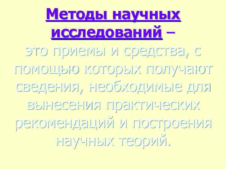 Методы научных исследований – это приемы и средства, с помощью которых получают сведения, необходимые