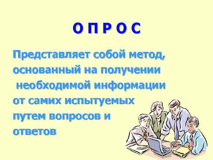 ОПРОС Представляет собой метод, основанный на получении необходимой информации от самих испытуемых путем вопросов