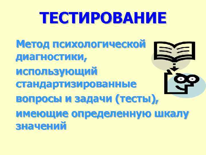 ТЕСТИРОВАНИЕ Метод психологической диагностики, использующий стандартизированные вопросы и задачи (тесты), имеющие определенную шкалу значений