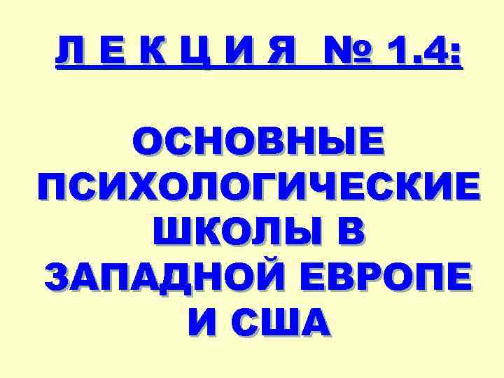 Л Е К Ц И Я № 1. 4: ОСНОВНЫЕ ПСИХОЛОГИЧЕСКИЕ ШКОЛЫ В ЗАПАДНОЙ