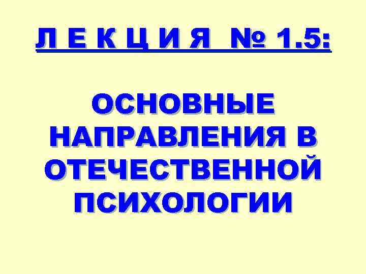 Л Е К Ц И Я № 1. 5: ОСНОВНЫЕ НАПРАВЛЕНИЯ В ОТЕЧЕСТВЕННОЙ ПСИХОЛОГИИ