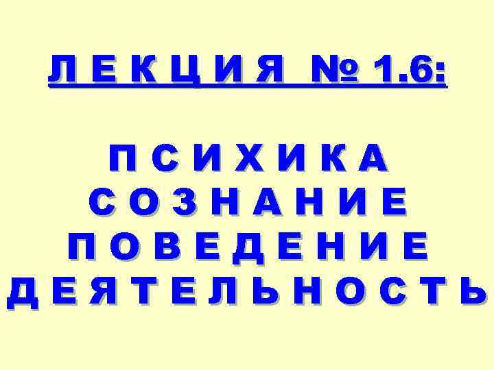 Л Е К Ц И Я № 1. 6: ПСИХИКА СОЗНАНИЕ ПОВЕДЕНИЕ ДЕЯТЕЛЬНОСТЬ 