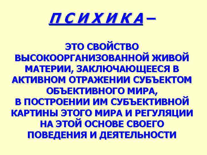 ПСИХИКА– ЭТО СВОЙСТВО ВЫСОКООРГАНИЗОВАННОЙ ЖИВОЙ МАТЕРИИ, ЗАКЛЮЧАЮЩЕЕСЯ В АКТИВНОМ ОТРАЖЕНИИ СУБЪЕКТОМ ОБЪЕКТИВНОГО МИРА, В