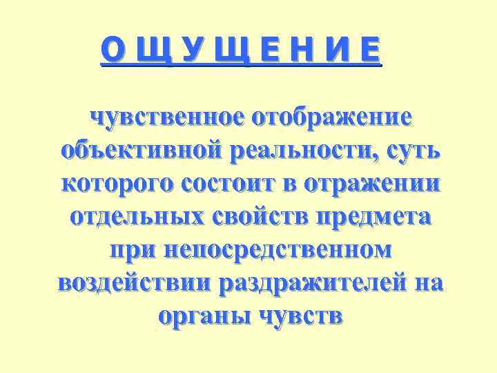 ОЩУЩЕНИЕ чувственное отображение объективной реальности, суть которого состоит в отражении отдельных свойств предмета при