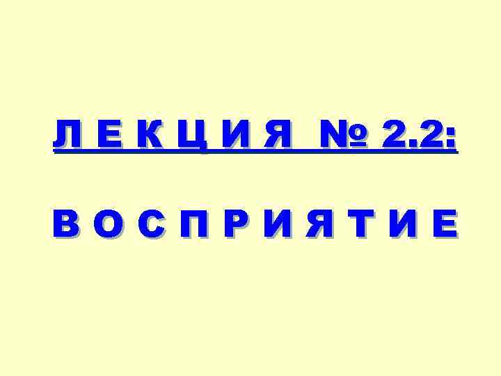 Л Е К Ц И Я № 2. 2: ВОСПРИЯТИЕ 