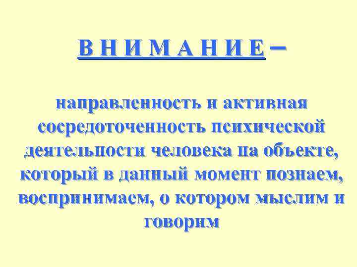 ВНИМАНИЕ– направленность и активная сосредоточенность психической деятельности человека на объекте, который в данный момент