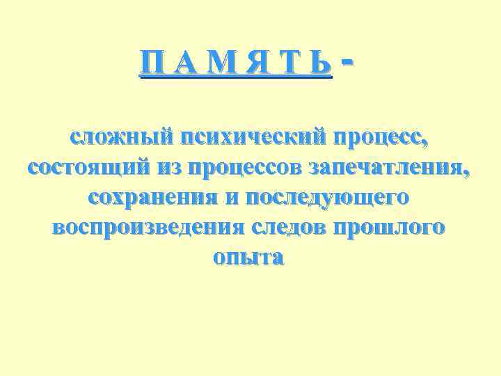 ПАМЯТЬсложный психический процесс, состоящий из процессов запечатления, сохранения и последующего воспроизведения следов прошлого опыта