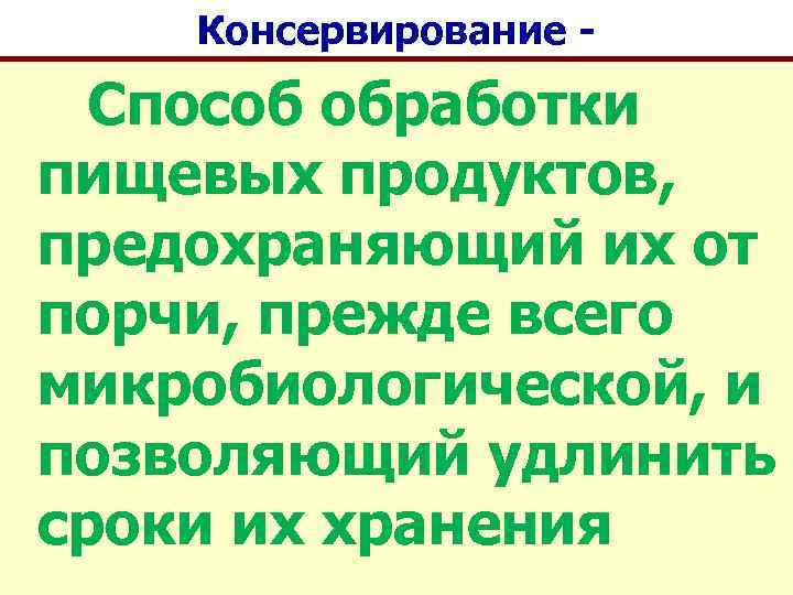 Консервирование - Способ обработки пищевых продуктов, предохраняющий их от порчи, прежде всего микробиологической, и