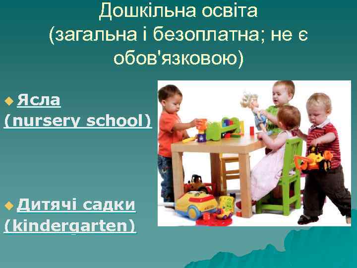 Дошкільна освіта (загальна і безоплатна; не є обов'язковою) u Ясла (nursery school) u Дитячі