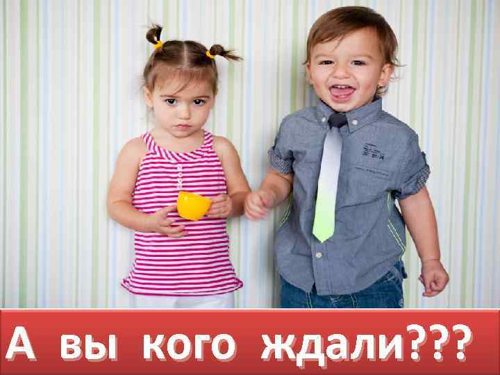 А вы кого ждали? ? ? 