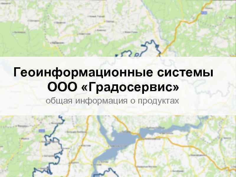 Геоинформационные системы ООО «Градосервис» общая информация о продуктах 