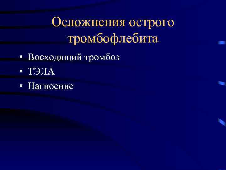 Осложнения острого тромбофлебита • Восходящий тромбоз • ТЭЛА • Нагноение 