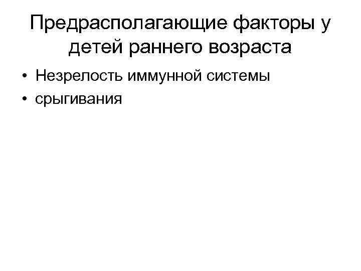 Предрасполагающие факторы у детей раннего возраста • Незрелость иммунной системы • срыгивания 