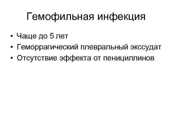 Гемофильная инфекция • Чаще до 5 лет • Геморрагический плевральный экссудат • Отсутствие эффекта