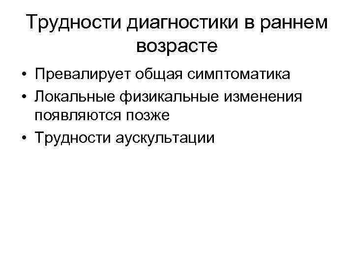 Трудности диагностики в раннем возрасте • Превалирует общая симптоматика • Локальные физикальные изменения появляются
