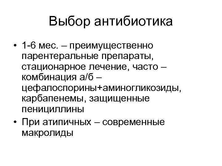 Выбор антибиотика • 1 -6 мес. – преимущественно парентеральные препараты, стационарное лечение, часто –